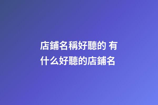 店鋪名稱好聽的 有什么好聽的店鋪名-第1張-店鋪起名-玄機派